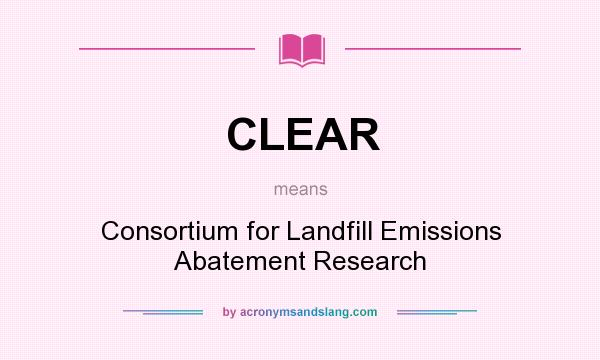 What does CLEAR mean? It stands for Consortium for Landfill Emissions Abatement Research