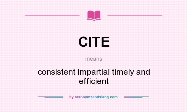 What does CITE mean? It stands for consistent impartial timely and efficient