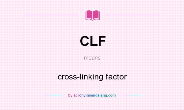 What does CLF mean? It stands for cross-linking factor