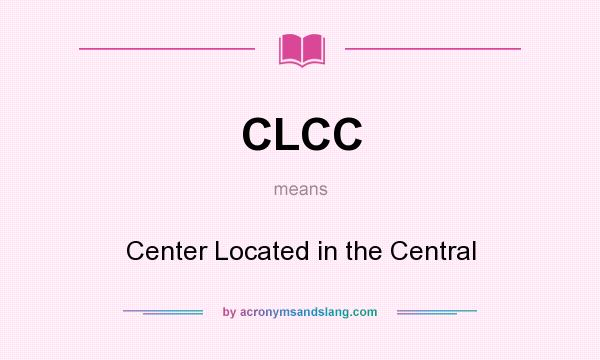 What does CLCC mean? It stands for Center Located in the Central