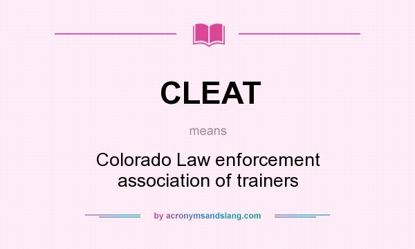 What does CLEAT mean? It stands for Colorado Law enforcement association of trainers