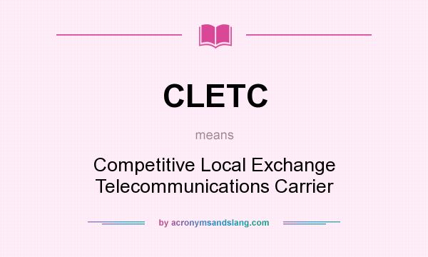 What does CLETC mean? It stands for Competitive Local Exchange Telecommunications Carrier