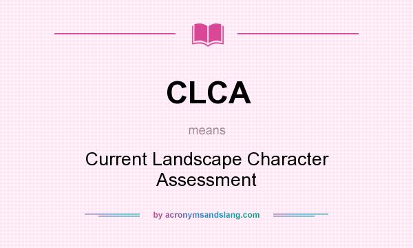 What does CLCA mean? It stands for Current Landscape Character Assessment