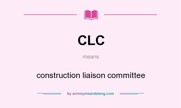 What does CLC mean? It stands for construction liaison committee