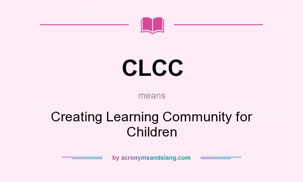 What does CLCC mean? It stands for Creating Learning Community for Children