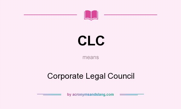 What does CLC mean? It stands for Corporate Legal Council