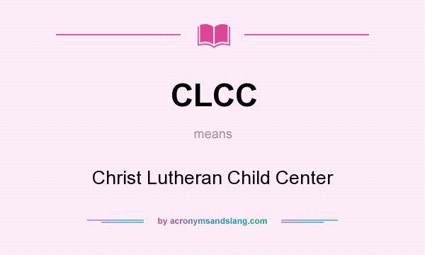 What does CLCC mean? It stands for Christ Lutheran Child Center