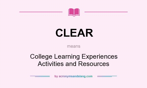What does CLEAR mean? It stands for College Learning Experiences Activities and Resources