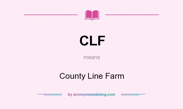 What does CLF mean? It stands for County Line Farm