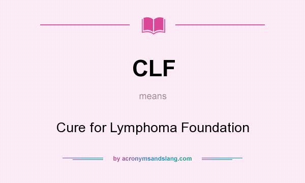 What does CLF mean? It stands for Cure for Lymphoma Foundation