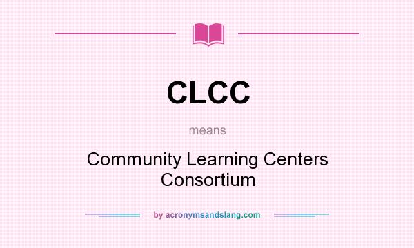 What does CLCC mean? It stands for Community Learning Centers Consortium