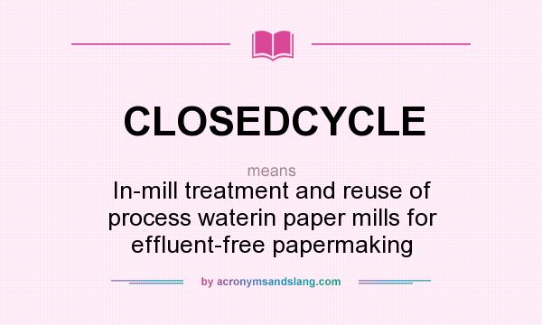 What does CLOSEDCYCLE mean? It stands for In-mill treatment and reuse of process waterin paper mills for effluent-free papermaking
