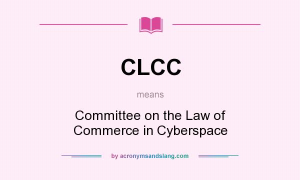 What does CLCC mean? It stands for Committee on the Law of Commerce in Cyberspace