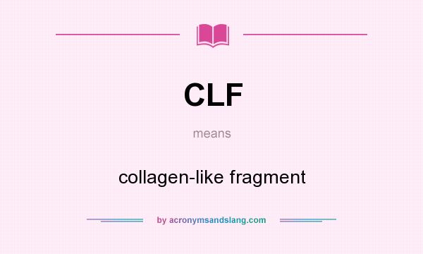 What does CLF mean? It stands for collagen-like fragment