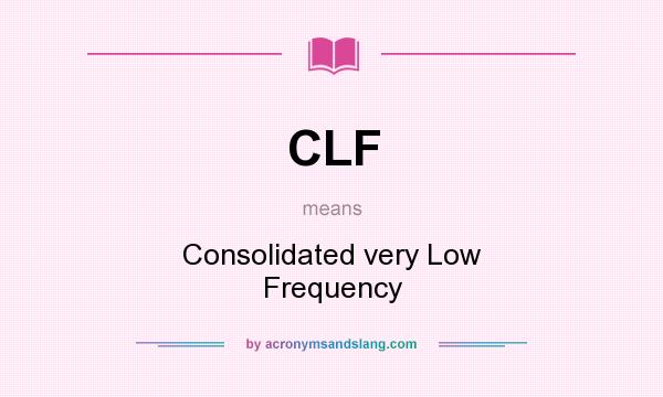 What does CLF mean? It stands for Consolidated very Low Frequency