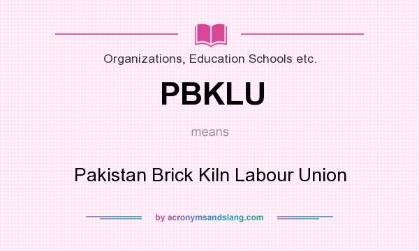 What does PBKLU mean? It stands for Pakistan Brick Kiln Labour Union
