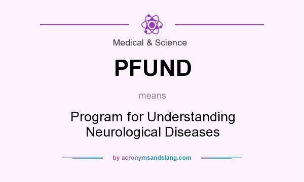 What does PFUND mean? It stands for Program for Understanding Neurological Diseases