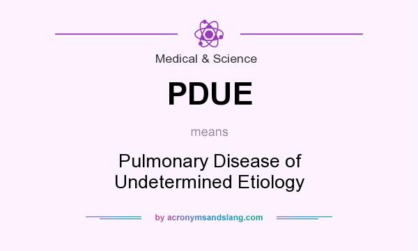 What does PDUE mean? It stands for Pulmonary Disease of Undetermined Etiology
