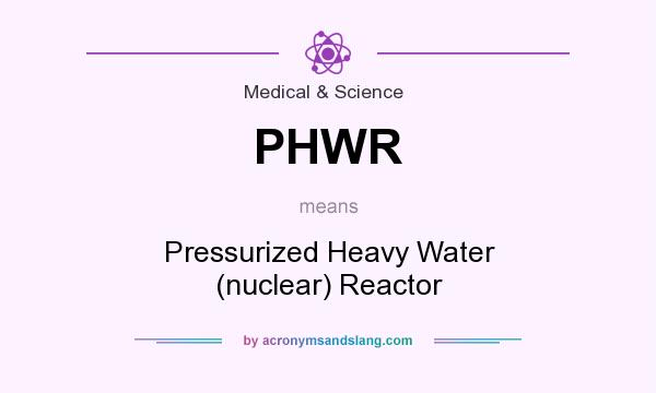 What does PHWR mean? It stands for Pressurized Heavy Water (nuclear) Reactor