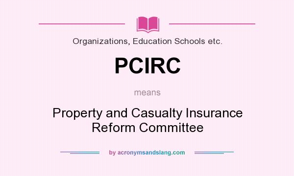 What does PCIRC mean? It stands for Property and Casualty Insurance Reform Committee