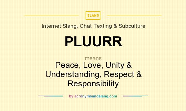 What does PLUURR mean? It stands for Peace, Love, Unity & Understanding, Respect & Responsibility