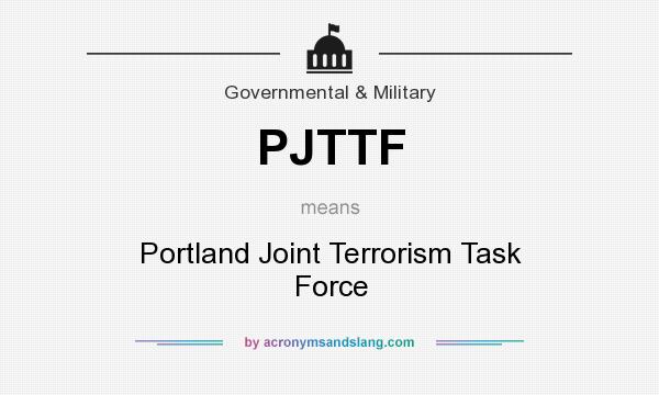 What does PJTTF mean? It stands for Portland Joint Terrorism Task Force