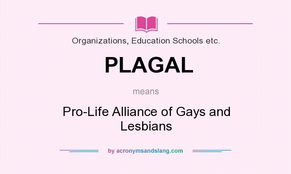 What does PLAGAL mean? It stands for Pro-Life Alliance of Gays and Lesbians