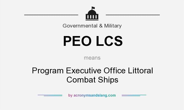 What does PEO LCS mean? It stands for Program Executive Office Littoral Combat Ships