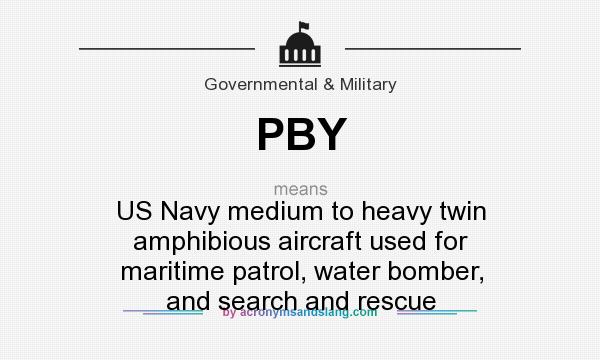 What does PBY mean? It stands for US Navy medium to heavy twin amphibious aircraft used for maritime patrol, water bomber, and search and rescue