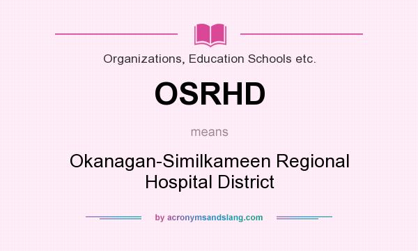 What does OSRHD mean? It stands for Okanagan-Similkameen Regional Hospital District