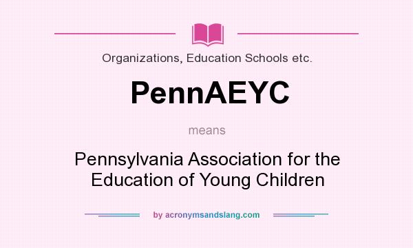 What does PennAEYC mean? It stands for Pennsylvania Association for the Education of Young Children