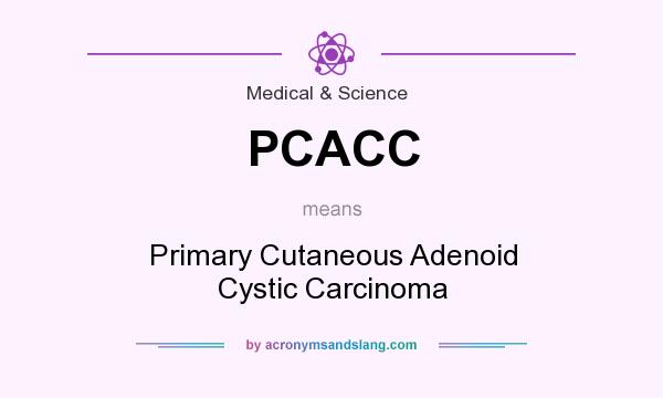 What does PCACC mean? It stands for Primary Cutaneous Adenoid Cystic Carcinoma