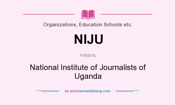 What does NIJU mean? It stands for National Institute of Journalists of Uganda