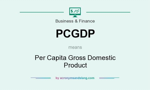 What does PCGDP mean? It stands for Per Capita Gross Domestic Product