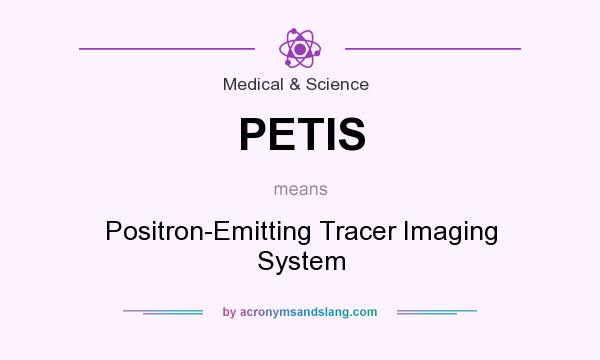 What does PETIS mean? It stands for Positron-Emitting Tracer Imaging System