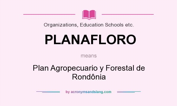 What does PLANAFLORO mean? It stands for Plan Agropecuario y Forestal de Rondônia