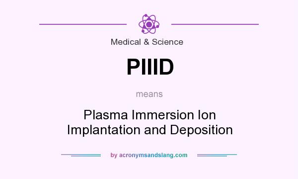 What does PIIID mean? It stands for Plasma Immersion Ion Implantation and Deposition