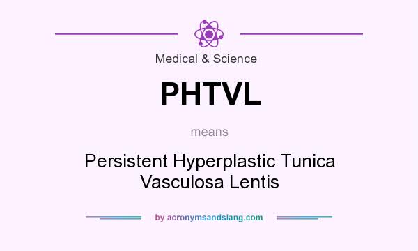 What does PHTVL mean? It stands for Persistent Hyperplastic Tunica Vasculosa Lentis