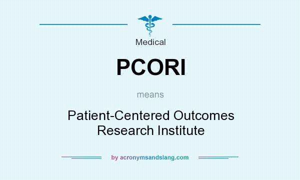 What does PCORI mean? It stands for Patient-Centered Outcomes Research Institute