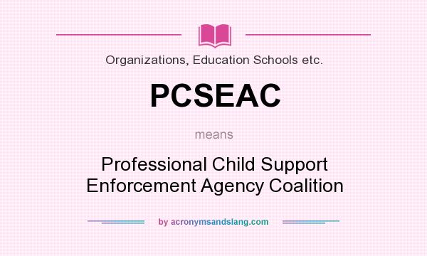 What does PCSEAC mean? It stands for Professional Child Support Enforcement Agency Coalition