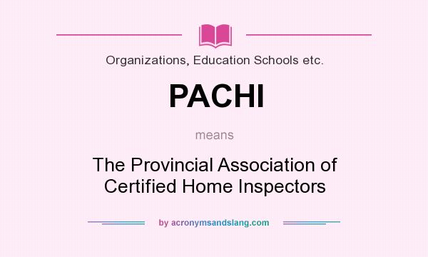 What does PACHI mean? It stands for The Provincial Association of Certified Home Inspectors