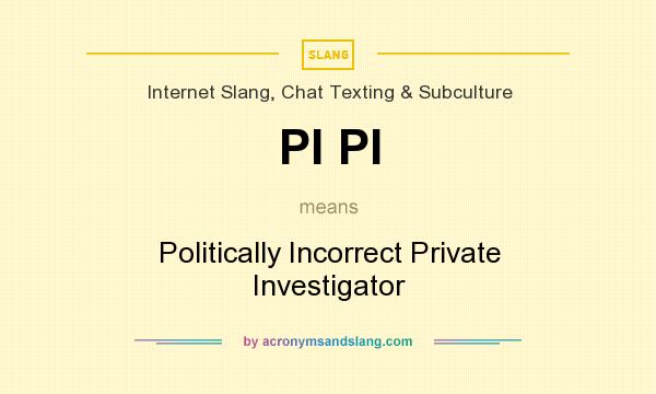 What does PI PI mean? It stands for Politically Incorrect Private Investigator