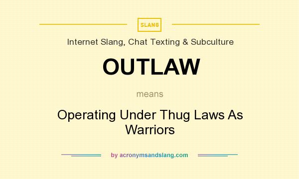 What does OUTLAW mean? It stands for Operating Under Thug Laws As Warriors