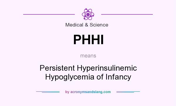 What does PHHI mean? It stands for Persistent Hyperinsulinemic Hypoglycemia of Infancy