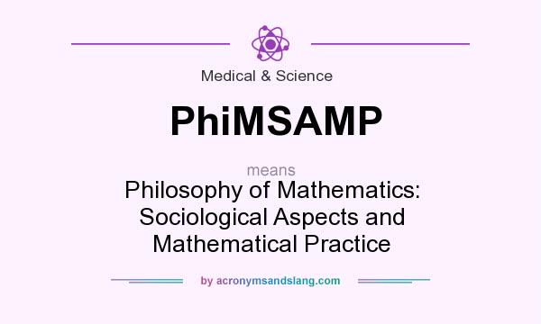 What does PhiMSAMP mean? It stands for Philosophy of Mathematics: Sociological Aspects and Mathematical Practice
