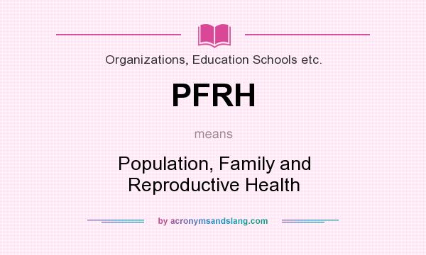What does PFRH mean? It stands for Population, Family and Reproductive Health