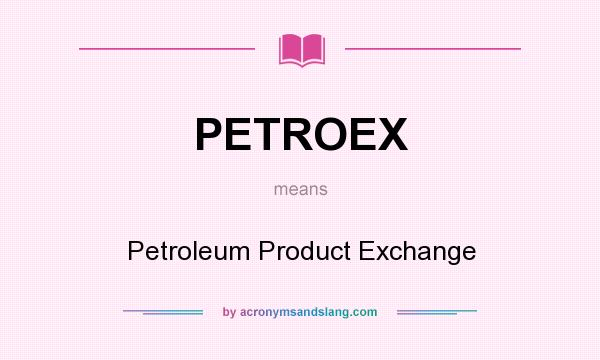 What does PETROEX mean? It stands for Petroleum Product Exchange