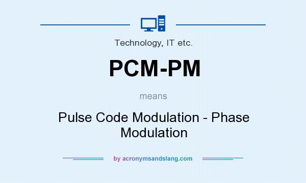 What does PCM-PM mean? It stands for Pulse Code Modulation - Phase Modulation