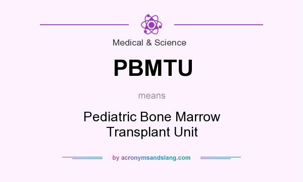 What does PBMTU mean? It stands for Pediatric Bone Marrow Transplant Unit