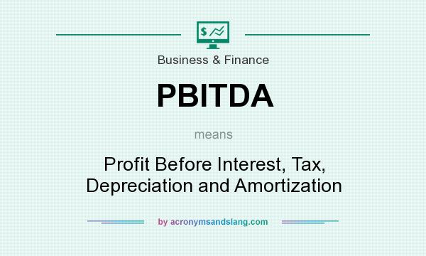 What does PBITDA mean? It stands for Profit Before Interest, Tax, Depreciation and Amortization